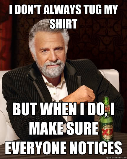 I don't always tug my shirt But when I do, I make sure everyone notices  The Most Interesting Man In The World