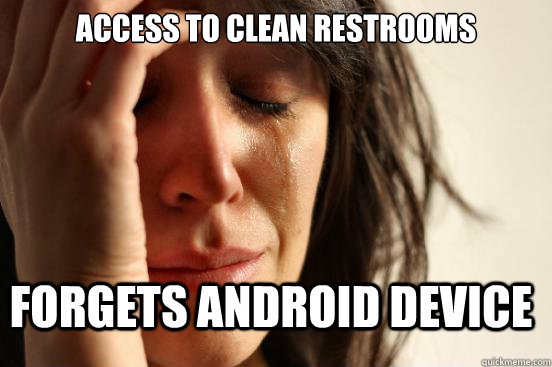 access to clean restrooms Forgets android device  FirstWorldProblems