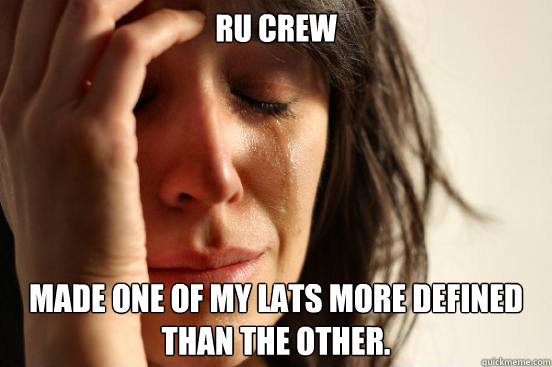 RU CREW Made one of my lats more defined than the other.  First World Problems