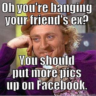 OH YOU'RE BANGING YOUR FRIEND'S EX? YOU SHOULD PUT MORE PICS UP ON FACEBOOK. Condescending Wonka