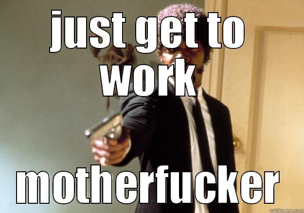 JUST GET TO WORK MOTHERFUCKER Samuel L Jackson