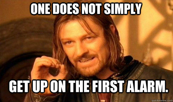 One does not simply get up on the first alarm. - One does not simply get up on the first alarm.  Boromirmod