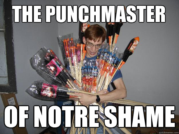 the punchmaster Of Notre Shame  Crazy Fireworks Nerd