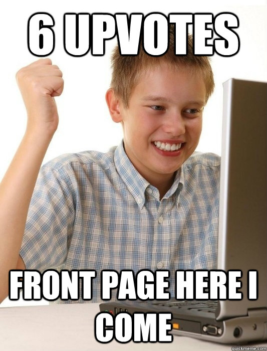 6 Upvotes  Front page here I come  First Day on the Internet Kid