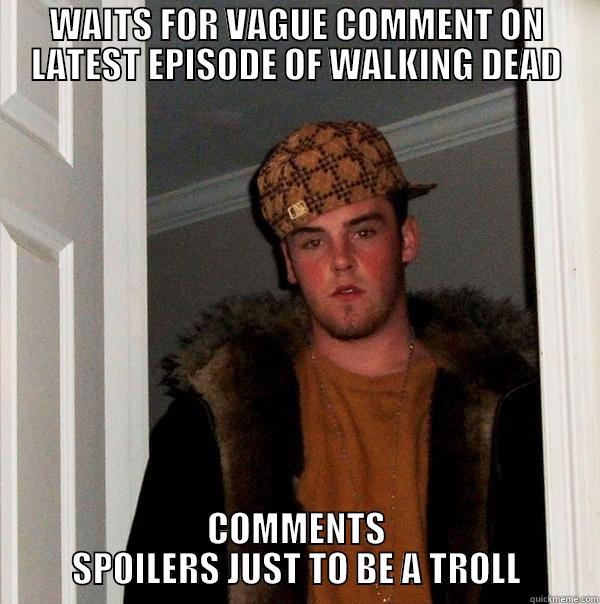 The Spoiling Dead - WAITS FOR VAGUE COMMENT ON LATEST EPISODE OF WALKING DEAD COMMENTS SPOILERS JUST TO BE A TROLL Scumbag Steve