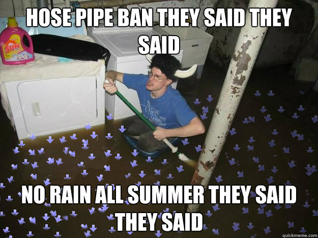 hose pipe ban they said they said no rain all summer they said they said  