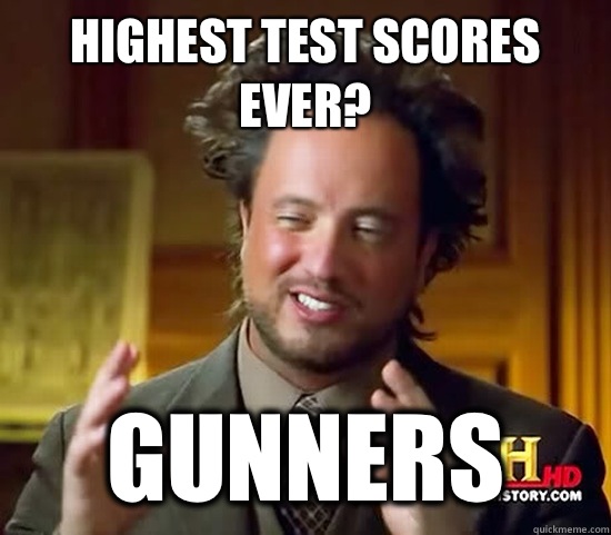 Highest test scores ever?  Gunners  Ancient Aliens