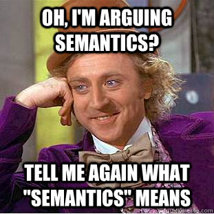 Oh, I'm arguing semantics? Tell me again what 