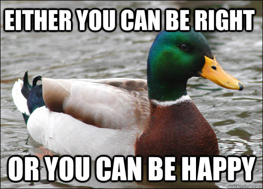 Either you can be right or you can be happy  Actual Advice Mallard