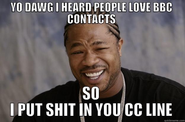 YO DAWG I HEARD PEOPLE LOVE BBC CONTACTS SO I PUT SHIT IN YOU CC LINE Xzibit meme