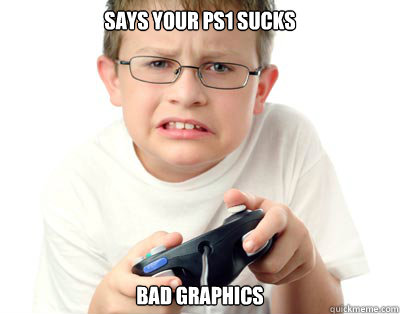 Says your ps1 sucks bad graphics - Says your ps1 sucks bad graphics  Young Video Gamer