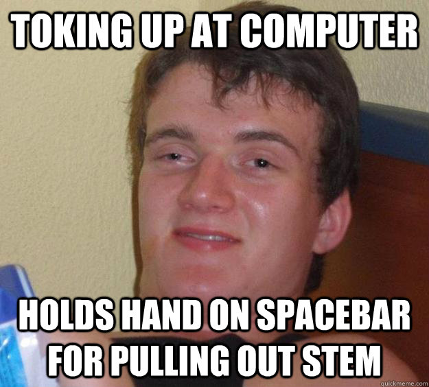 Toking up at computer holds hand on spacebar for pulling out stem  10 Guy