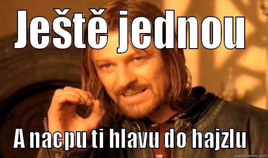 JEŠTĚ JEDNOU A NACPU TI HLAVU DO HAJZLU  Boromir