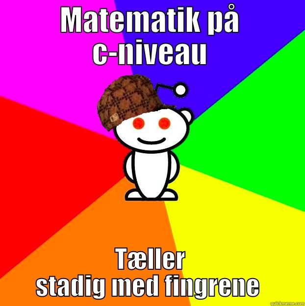 MATEMATIK PÅ C-NIVEAU TÆLLER STADIG MED FINGRENE  Scumbag Redditor