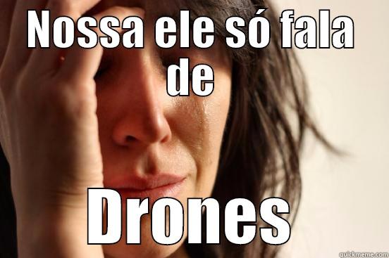 NOSSA ELE SÓ FALA DE DRONES First World Problems