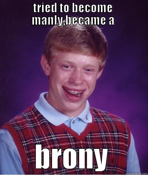 TRIED TO BECOME MANLY,BECAME A BRONY Bad Luck Brian