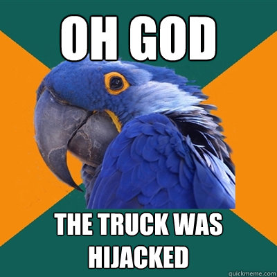 OH GOD the truck was hijacked  Paranoid Parrot