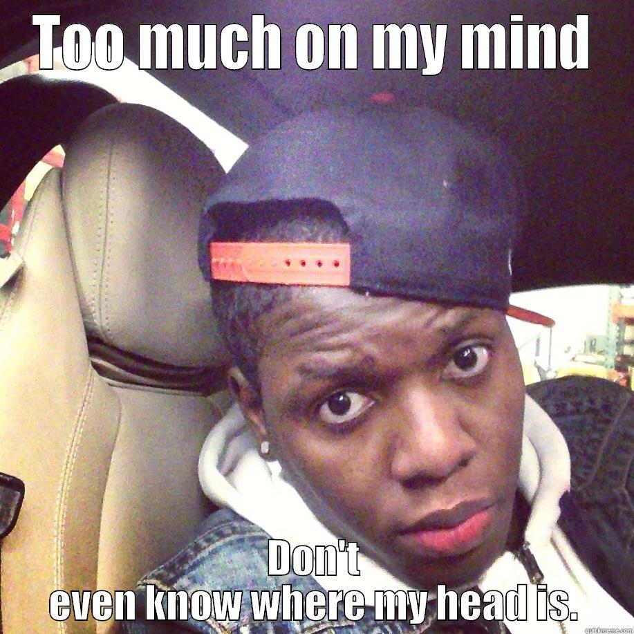TOO MUCH ON MY MIND DON'T EVEN KNOW WHERE MY HEAD IS. Misc