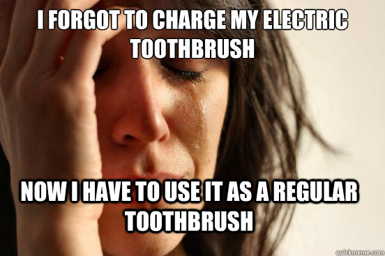 i forgot to charge my electric toothbrush now i have to use it as a regular toothbrush - i forgot to charge my electric toothbrush now i have to use it as a regular toothbrush  FirstWorldProblems