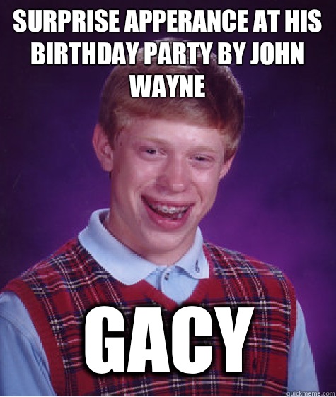 Surprise apperance at his birthday party by John Wayne Gacy  Bad Luck Brian