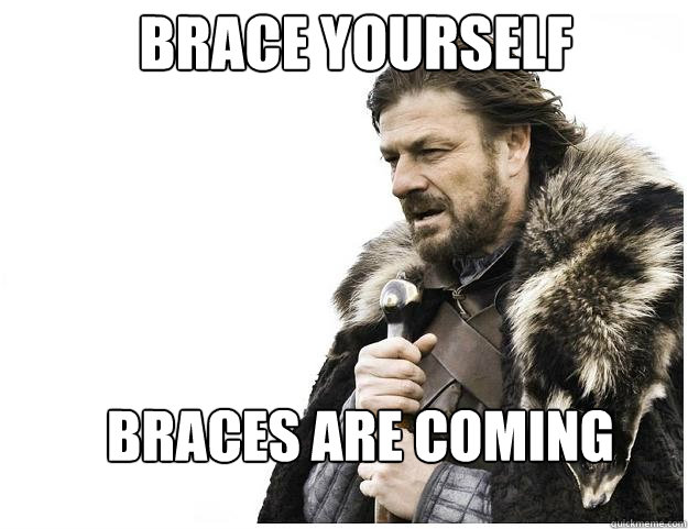 Brace yourself braces are coming  Imminent Ned