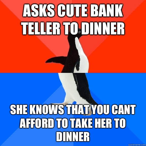 asks cute bank teller to dinner she knows that you cant afford to take her to dinner  Socially Awesome Awkward Penguin