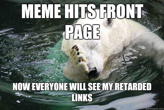 Meme hits front page Now everyone will see my retarded links  Embarrassed Polar Bear