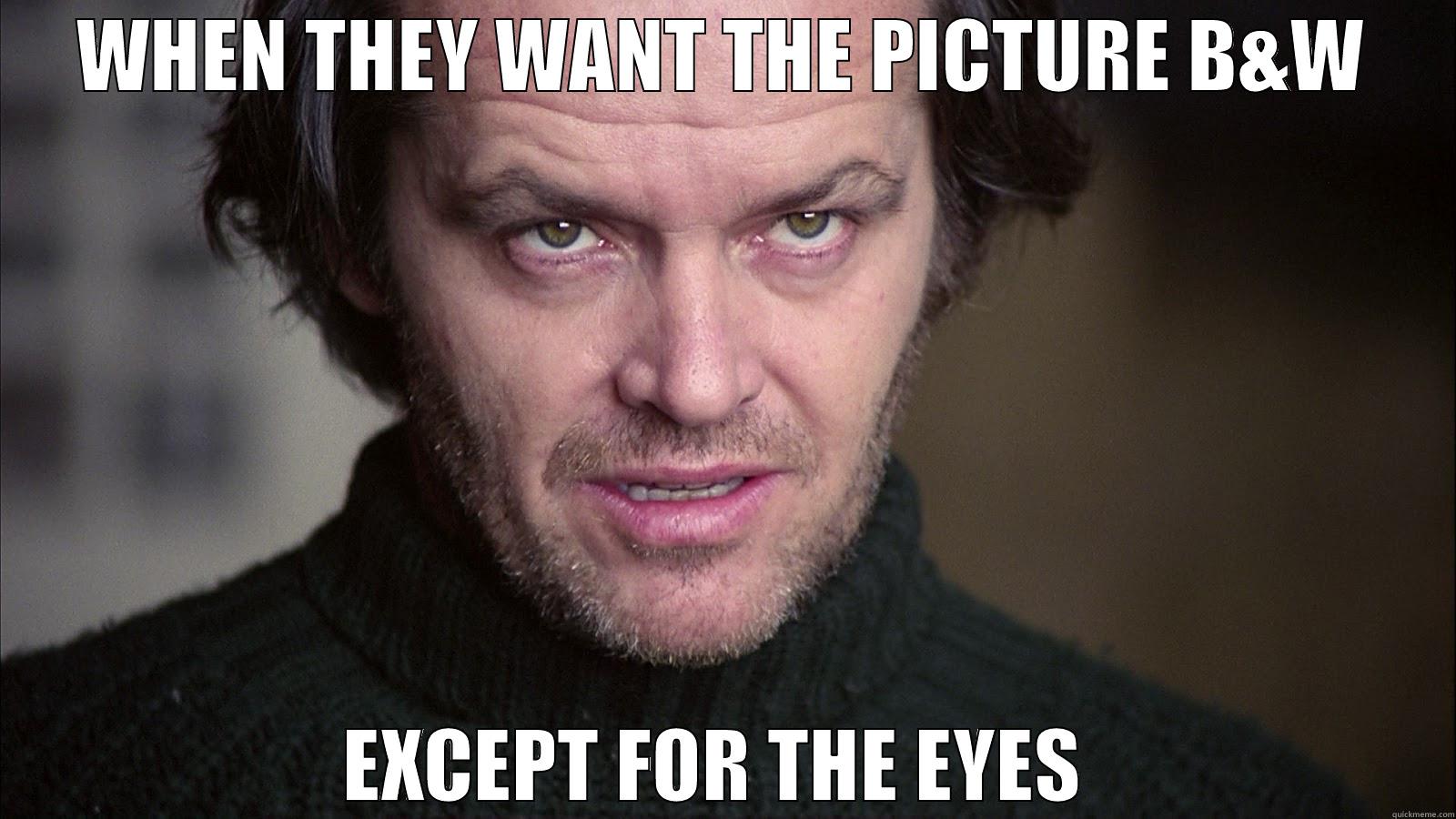 WHEN THEY WANT THE PICTURE B&W EXCEPT FOR THE EYES  Misc