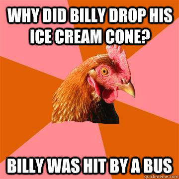 Why did billy drop his ice cream cone? Billy was hit by a bus - Why did billy drop his ice cream cone? Billy was hit by a bus  Anti-Joke Chicken