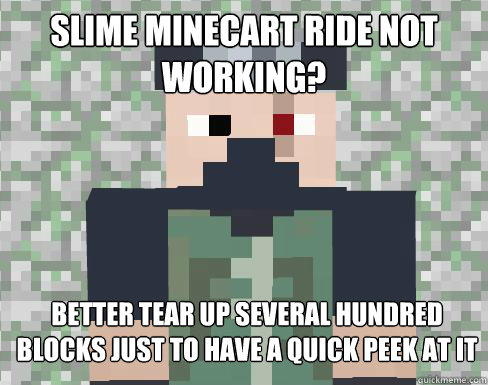 Slime Minecart ride not working? Better tear up several hundred blocks just to have a quick peek at it  