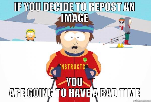 IF YOU DECIDE TO REPOST AN IMAGE YOU ARE GOING TO HAVE A BAD TIME Super Cool Ski Instructor