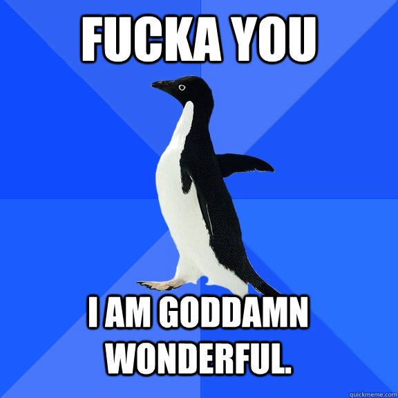 Fucka You I am goddamn wonderful.  Socially Awkward Penguin