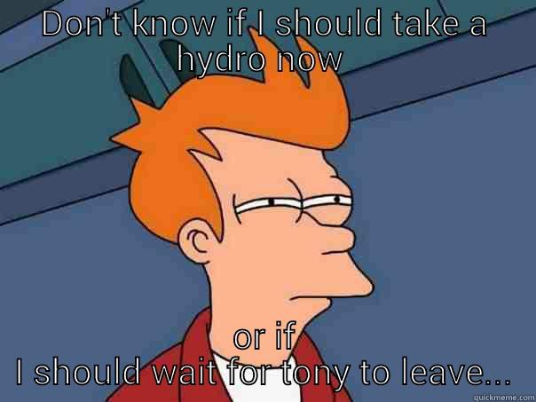 DON'T KNOW IF I SHOULD TAKE A HYDRO NOW  OR IF I SHOULD WAIT FOR TONY TO LEAVE... Futurama Fry