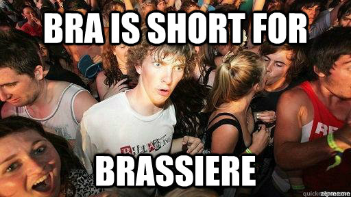 Bra is short for Brassiere   Suddenly Clarity Clarence
