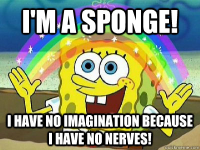 I'M A SPONGE! I have no imagination because i have no nerves! - I'M A SPONGE! I have no imagination because i have no nerves!  Imagination SpongeBob