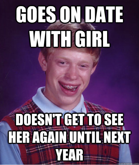 Goes on date with girl Doesn't get to see her again until next year  Bad Luck Brian