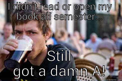 I DIDN'T READ OR OPEN MY BOOK ALL SEMESTER... STILL GOT A DAMN A! Lazy College Senior
