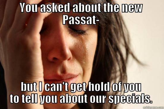 YOU ASKED ABOUT THE NEW PASSAT- BUT I CAN'T GET HOLD OF YOU TO TELL YOU ABOUT OUR SPECIALS. First World Problems