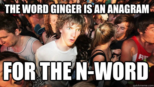 The word ginger is an anagram for the N-word  Sudden Clarity Clarence