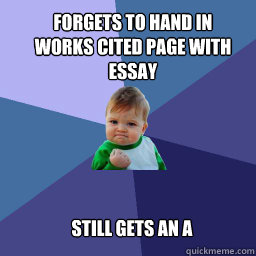 Forgets to hand in Works Cited Page with Essay  still gets an A   Sucess Kid