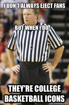 I don't always eject fans They're College Basketball Icons But when I Do - I don't always eject fans They're College Basketball Icons But when I Do  Karl Hess ACC Referee