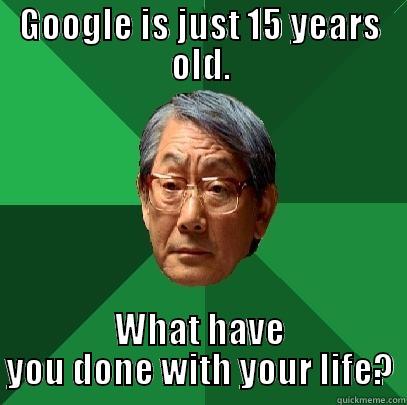 GOOGLE IS JUST 15 YEARS OLD. WHAT HAVE YOU DONE WITH YOUR LIFE? High Expectations Asian Father