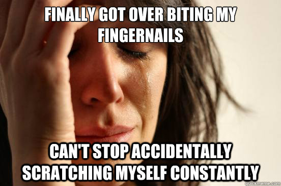 Finally got over biting my fingernails can't stop accidentally  scratching myself constantly  First World Problems
