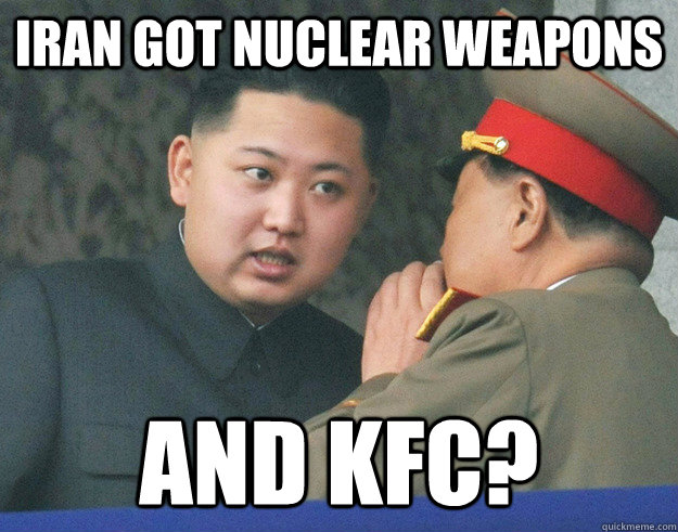 iran got nuclear weapons and kfc?  Hungry Kim Jong Un