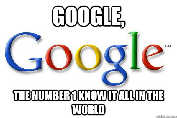 google, the number 1 know it all in the world  Good Guy Google
