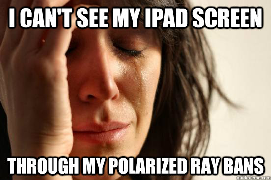 I can't see my iPad Screen Through my polarized Ray Bans  First World Problems