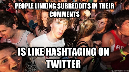 People linking subreddits in their comments is like hashtaging on twitter - People linking subreddits in their comments is like hashtaging on twitter  Sudden Clarity Clarence