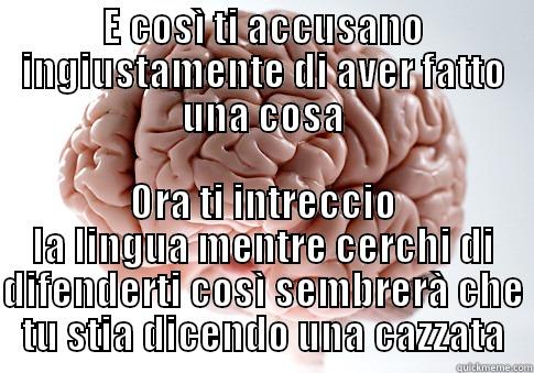 E COSÌ TI ACCUSANO INGIUSTAMENTE DI AVER FATTO UNA COSA ORA TI INTRECCIO LA LINGUA MENTRE CERCHI DI DIFENDERTI COSÌ SEMBRERÀ CHE TU STIA DICENDO UNA CAZZATA Scumbag Brain