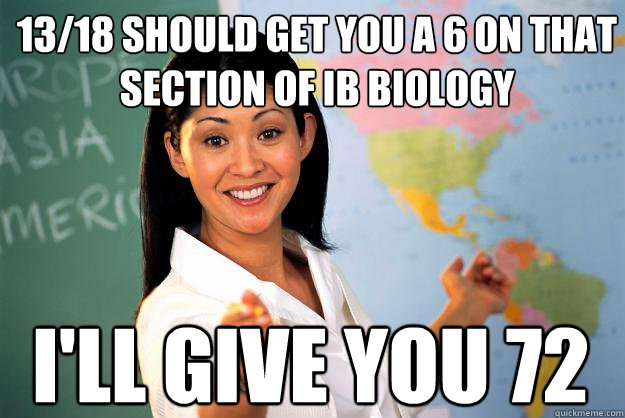 13/18 should get you a 6 on that section of IB Biology I'll give you 72 - 13/18 should get you a 6 on that section of IB Biology I'll give you 72  Unhelpful High School Teacher