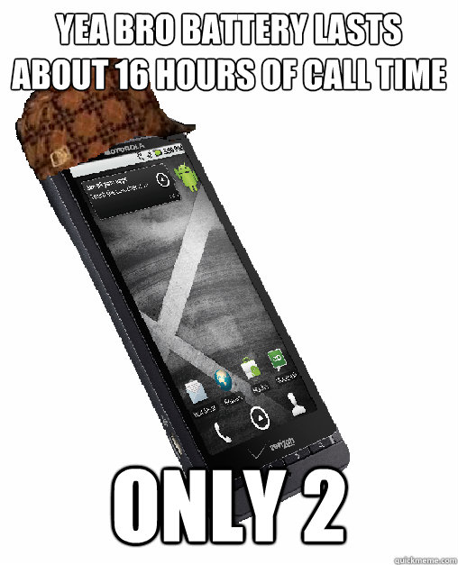 yea bro battery lasts about 16 hours of call time only 2 - yea bro battery lasts about 16 hours of call time only 2  Scumbag Smartphone